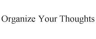 ORGANIZE YOUR THOUGHTS