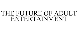 THE FUTURE OF ADULT ENTERTAINMENT