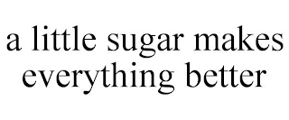 A LITTLE SUGAR MAKES EVERYTHING BETTER