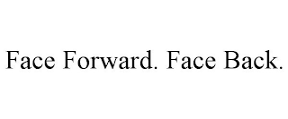 FACE FORWARD. FACE BACK.