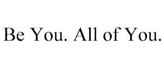 BE YOU. ALL OF YOU.