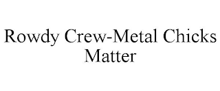 ROWDY CREW-METAL CHICKS MATTER