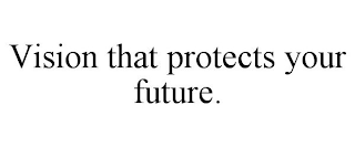 VISION THAT PROTECTS YOUR FUTURE.