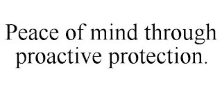 PEACE OF MIND THROUGH PROACTIVE PROTECTION.