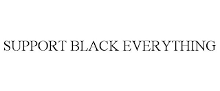 SUPPORT BLACK EVERYTHING