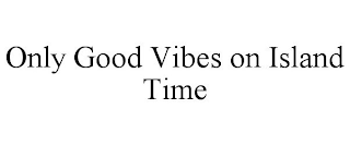 ONLY GOOD VIBES ON ISLAND TIME