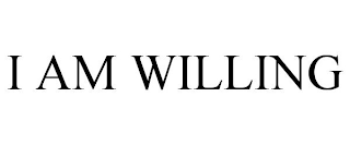 I AM WILLING