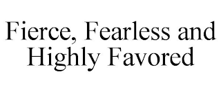 FIERCE, FEARLESS AND HIGHLY FAVORED