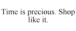 TIME IS PRECIOUS. SHOP LIKE IT.