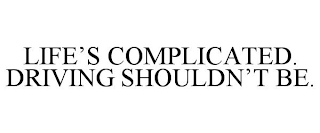 LIFE'S COMPLICATED. DRIVING SHOULDN'T BE.