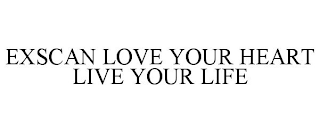 EXSCAN LOVE YOUR HEART LIVE YOUR LIFE