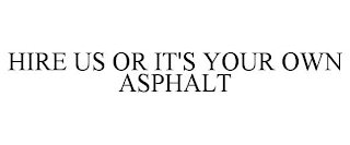 HIRE US OR IT'S YOUR OWN ASPHALT