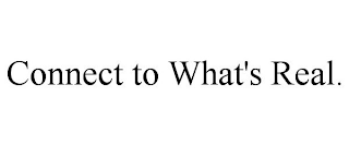 CONNECT TO WHAT'S REAL.