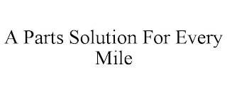 A PARTS SOLUTION FOR EVERY MILE