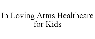 IN LOVING ARMS HEALTHCARE FOR KIDS