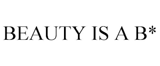 BEAUTY IS A B*