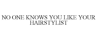 NO ONE KNOWS YOU LIKE YOUR HAIRSTYLIST