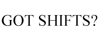 GOT SHIFTS?