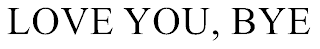 LOVE YOU, BYE