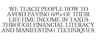 WE TEACH PEOPLE HOW TO AVOID PAYING 60% OF THEIR LIFETIME INCOME IN TAXES THROUGH FINANCIAL LITERACY AND MANIFESTING TECHNIQUES.