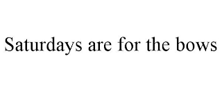 SATURDAYS ARE FOR THE BOWS