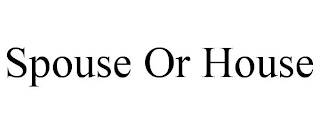 SPOUSE OR HOUSE