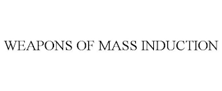 WEAPONS OF MASS INDUCTION