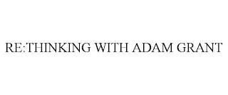 RE:THINKING WITH ADAM GRANT