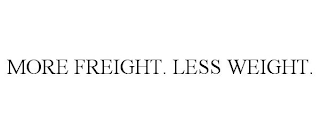 MORE FREIGHT. LESS WEIGHT.