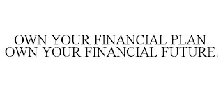 OWN YOUR FINANCIAL PLAN. OWN YOUR FINANCIAL FUTURE.