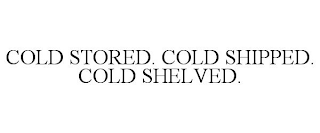 COLD STORED. COLD SHIPPED. COLD SHELVED.