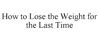 HOW TO LOSE THE WEIGHT FOR THE LAST TIME