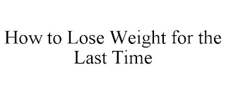 HOW TO LOSE WEIGHT FOR THE LAST TIME