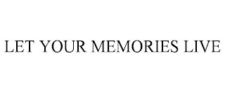 LET YOUR MEMORIES LIVE