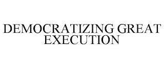 DEMOCRATIZING GREAT EXECUTION