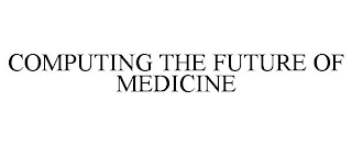 COMPUTING THE FUTURE OF MEDICINE