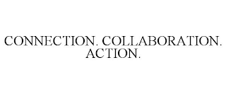 CONNECTION. COLLABORATION. ACTION.