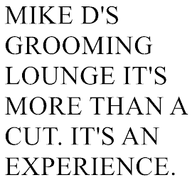 MIKE D'S GROOMING LOUNGE IT'S MORE THAN A CUT. IT'S AN EXPERIENCE.