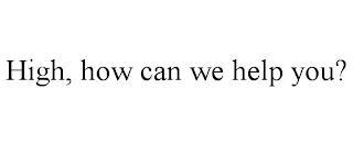 HIGH, HOW CAN WE HELP YOU?