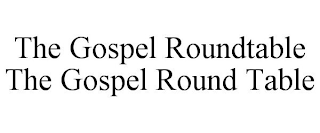 THE GOSPEL ROUNDTABLE THE GOSPEL ROUND TABLE