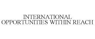 INTERNATIONAL OPPORTUNITIES WITHIN REACH