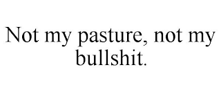NOT MY PASTURE, NOT MY BULLSHIT.