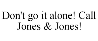 DON'T GO IT ALONE! CALL JONES & JONES!