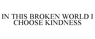 IN THIS BROKEN WORLD I CHOOSE KINDNESS