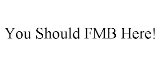 YOU SHOULD FMB HERE!