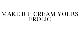 MAKE ICE CREAM YOURS. FROLIC.