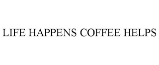 LIFE HAPPENS COFFEE HELPS