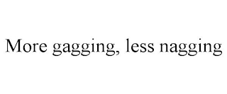 MORE GAGGING, LESS NAGGING