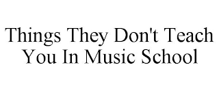 THINGS THEY DON'T TEACH YOU IN MUSIC SCHOOL