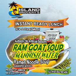 ISLAND GROCERY'S INSTANT READY LUNCH IT'S A REAL MEAL AUTHENTIC NO ARTIFICIAL SEASONS POT-READY SOUP RAM GOAT SOUP MANNISH WATER RAMEN NOODLE SOUP SUGGESTED SERVING PRODUCT OF JAMAICA NET WT. 225 OZ (64 GRAMS) ALL NATURAL NO MSG